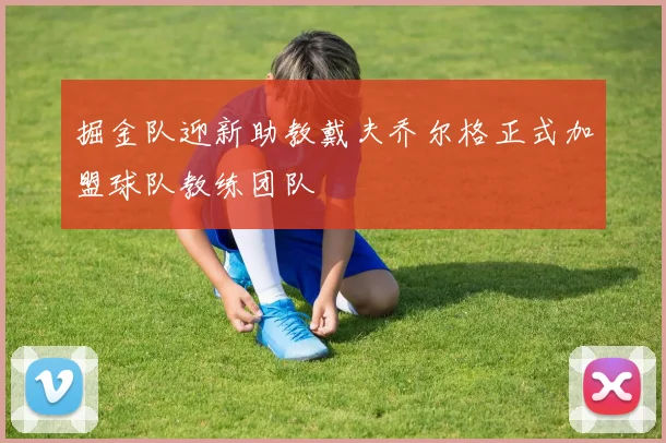 掘金队迎新助教戴夫乔尔格正式加盟球队教练团队