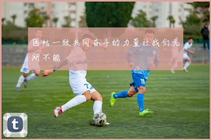 团结一致共同奋斗的力量让我们无所不能
